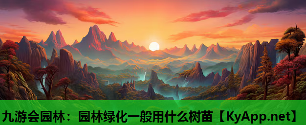 九游会园林：园林绿化一般用什么树苗