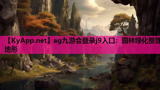 ag九游会登录j9入口：园林绿化整理地形