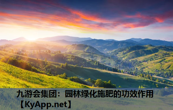 九游会集团：园林绿化施肥的功效作用