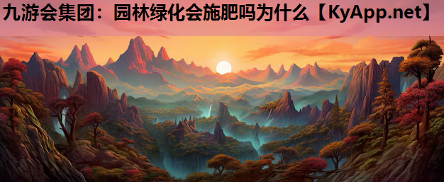 九游会集团：园林绿化会施肥吗为什么