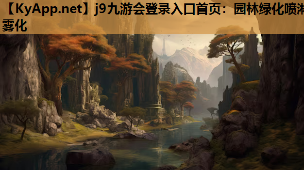 j9九游会登录入口首页：园林绿化喷淋雾化