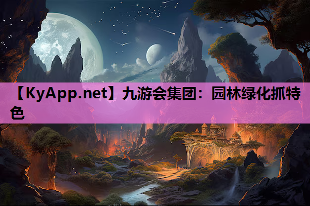九游会集团：园林绿化抓特色