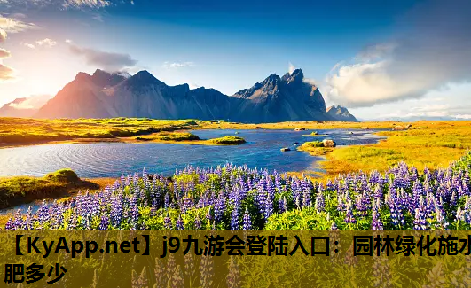 j9九游会登陆入口：园林绿化施水肥多少