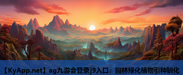 ag九游会登录j9入口：园林绿化植物引种驯化