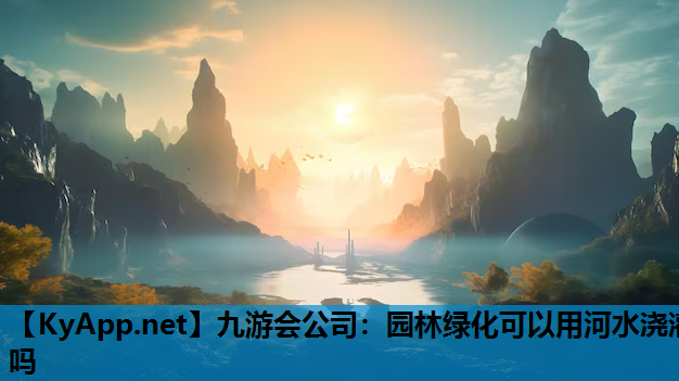 九游会公司：园林绿化可以用河水浇灌吗