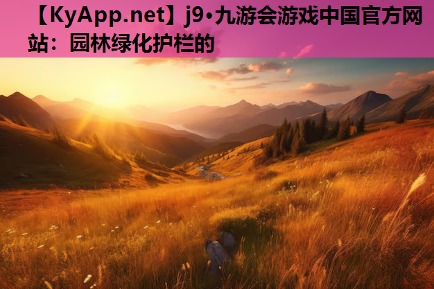j9·九游会游戏中国官方网站：园林绿化护栏的