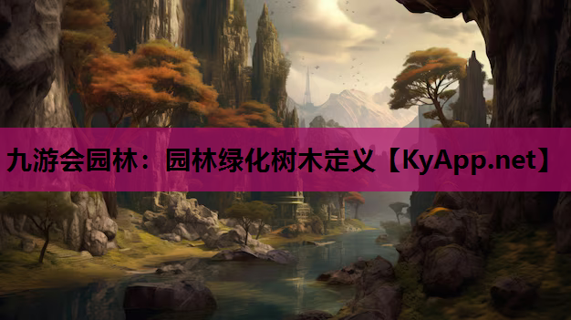 九游会园林：园林绿化树木定义