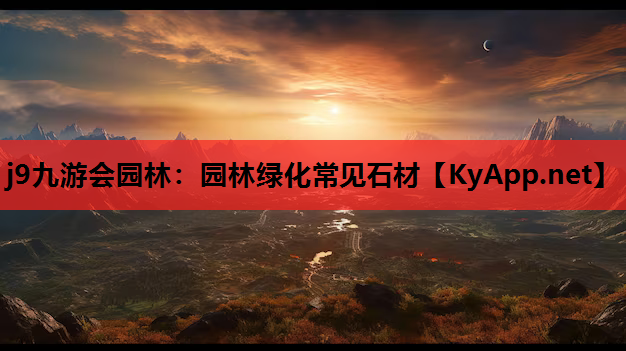 j9九游会园林：园林绿化常见石材