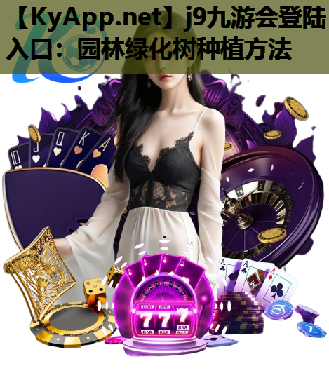 j9九游会登陆入口：园林绿化树种植方法