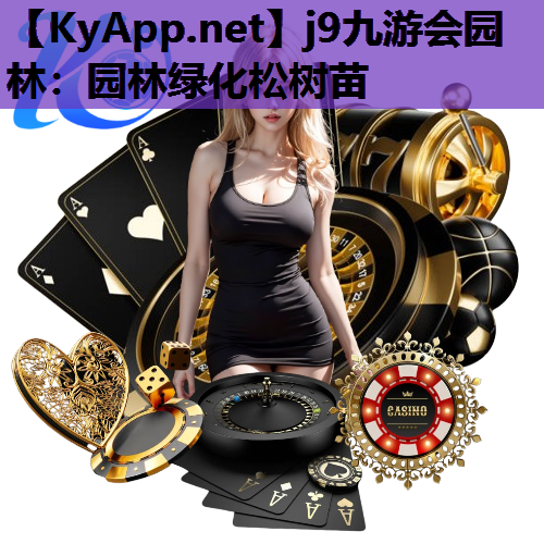 j9九游会园林：园林绿化松树苗