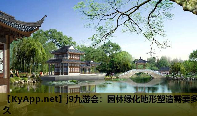 j9九游会：园林绿化地形塑造需要多久