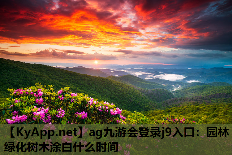ag九游会登录j9入口：园林绿化树木涂白什么时间