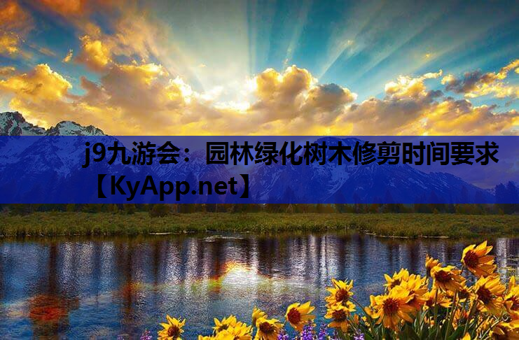 j9九游会：园林绿化树木修剪时间要求