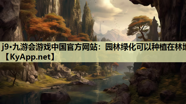 j9·九游会游戏中国官方网站：园林绿化可以种植在林地