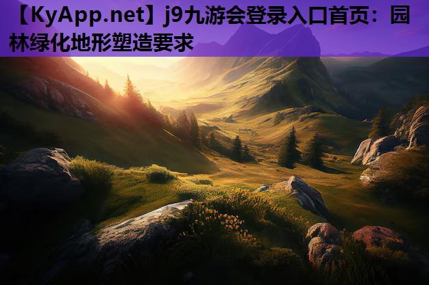 j9九游会登录入口首页：园林绿化地形塑造要求