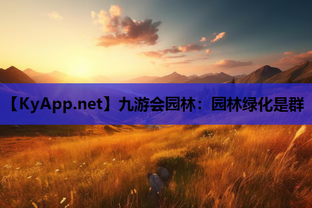 九游会园林：园林绿化是群