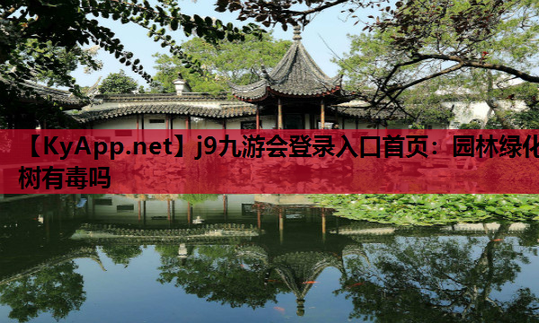 j9九游会登录入口首页：园林绿化树有毒吗