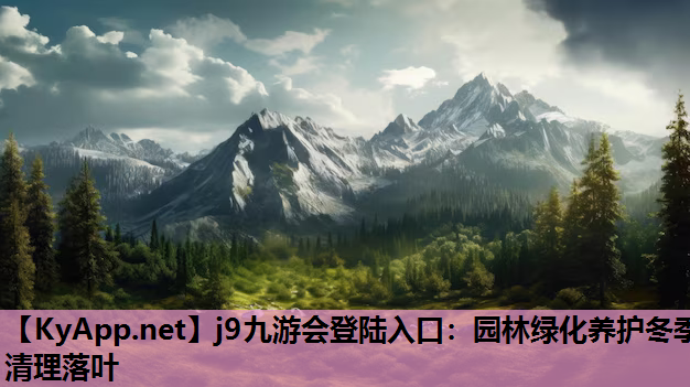 j9九游会登陆入口：园林绿化养护冬季清理落叶