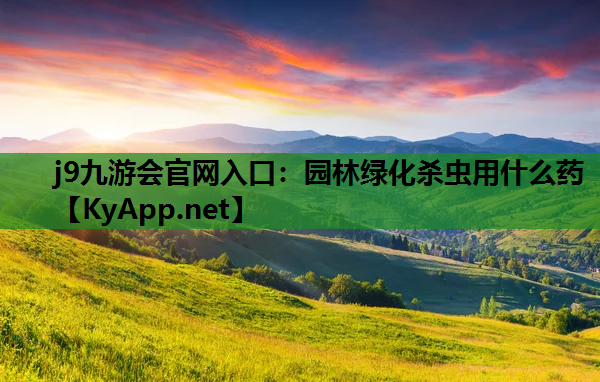 j9九游会官网入口：园林绿化杀虫用什么药