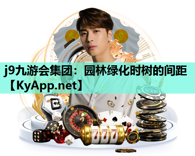 j9九游会集团：园林绿化时树的间距