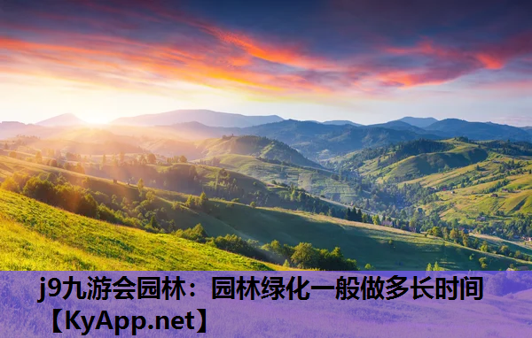 j9九游会园林：园林绿化一般做多长时间