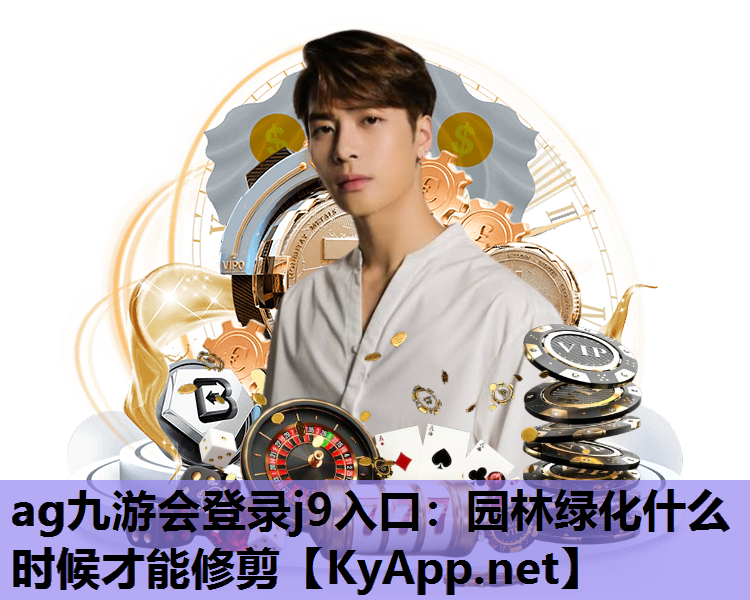 ag九游会登录j9入口：园林绿化什么时候才能修剪