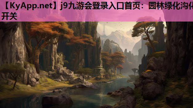 j9九游会登录入口首页：园林绿化沟化开关