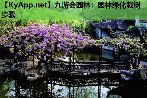 九游会园林：园林绿化栽树步骤