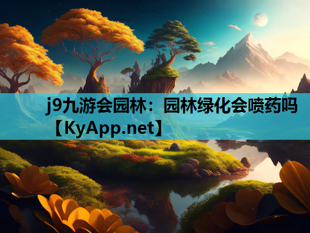 j9九游会园林：园林绿化会喷药吗