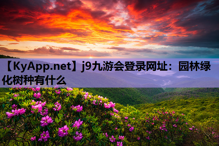 j9九游会登录网址：园林绿化树种有什么