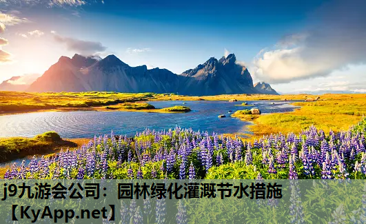 j9九游会公司：园林绿化灌溉节水措施