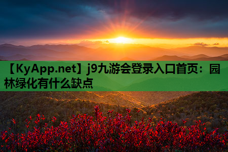 j9九游会登录入口首页：园林绿化有什么缺点