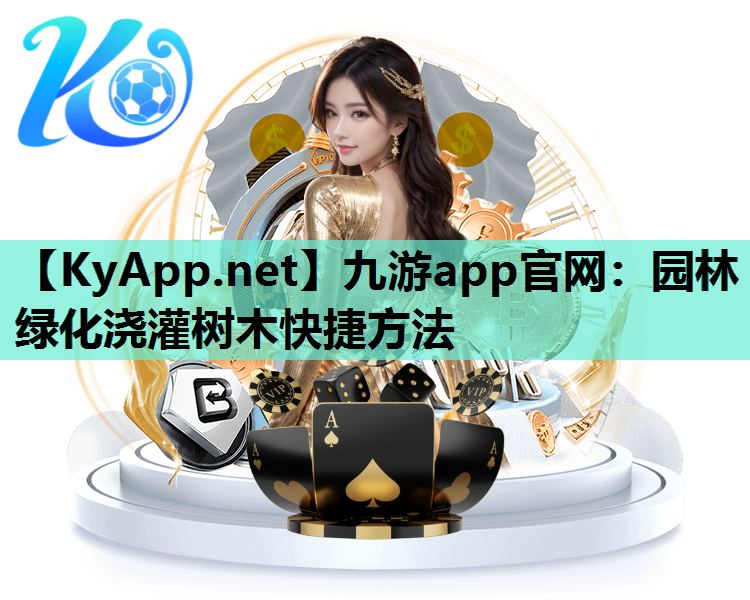 九游app官网：园林绿化浇灌树木快捷方法