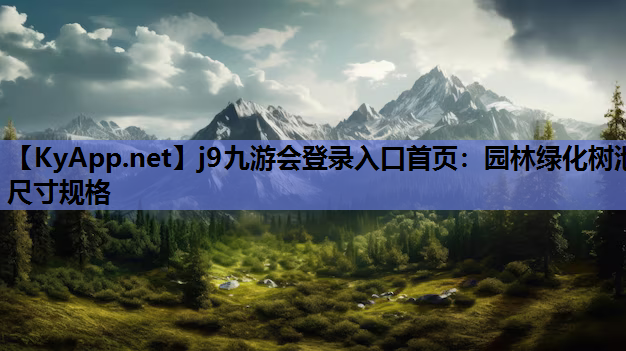 j9九游会登录入口首页：园林绿化树池尺寸规格
