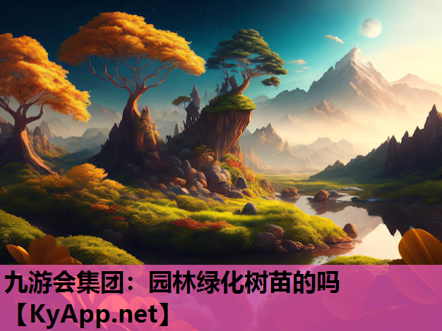 九游会集团：园林绿化树苗的吗