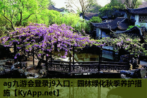 ag九游会登录j9入口：园林绿化秋季养护措施
