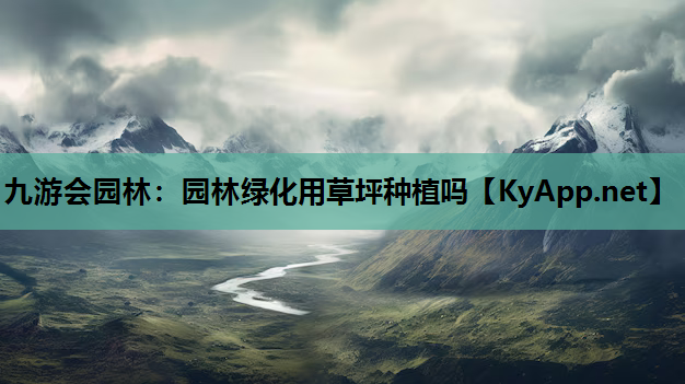 九游会园林：园林绿化用草坪种植吗