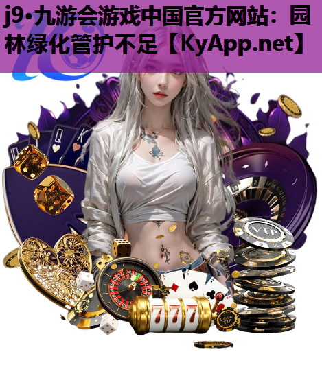 j9·九游会游戏中国官方网站：园林绿化管护不足