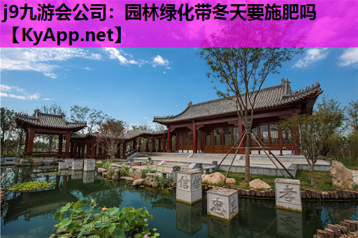 j9九游会公司：园林绿化带冬天要施肥吗