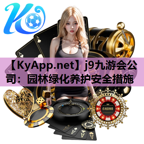 j9九游会公司：园林绿化养护安全措施