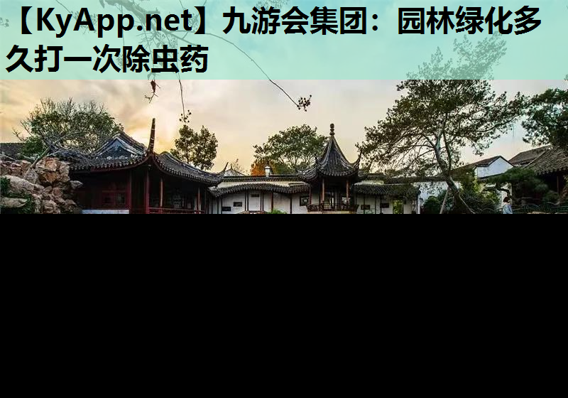 九游会集团：园林绿化多久打一次除虫药