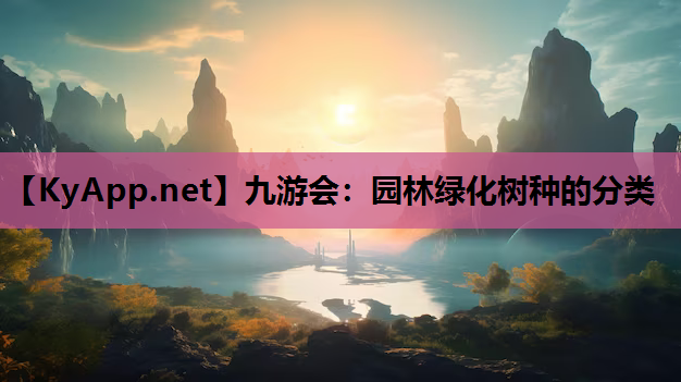 九游会：园林绿化树种的分类