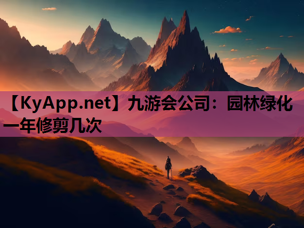 九游会公司：园林绿化一年修剪几次