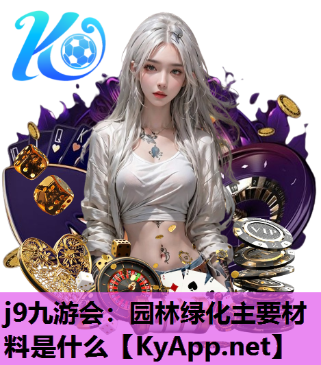 j9九游会：园林绿化主要材料是什么