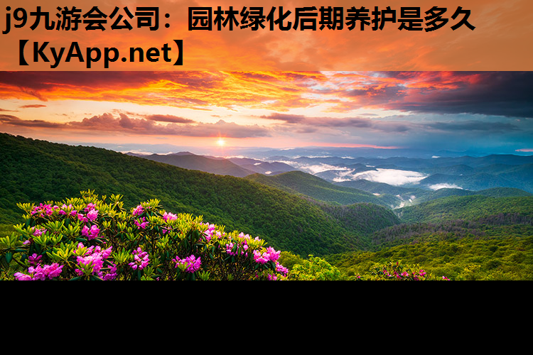 j9九游会公司：园林绿化后期养护是多久