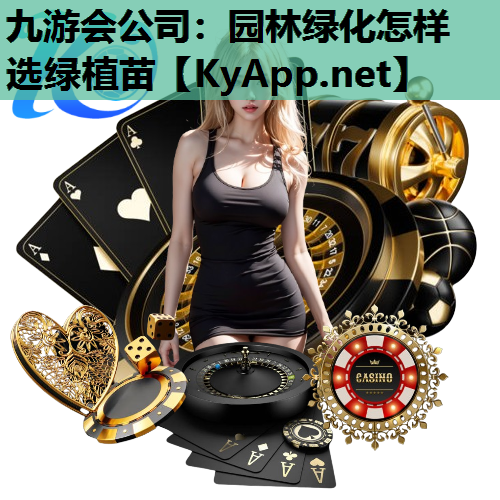 九游会公司：园林绿化怎样选绿植苗