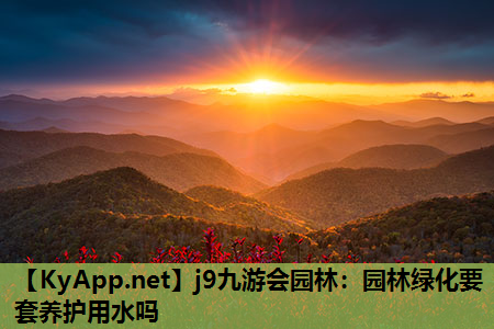 j9九游会园林：园林绿化要套养护用水吗