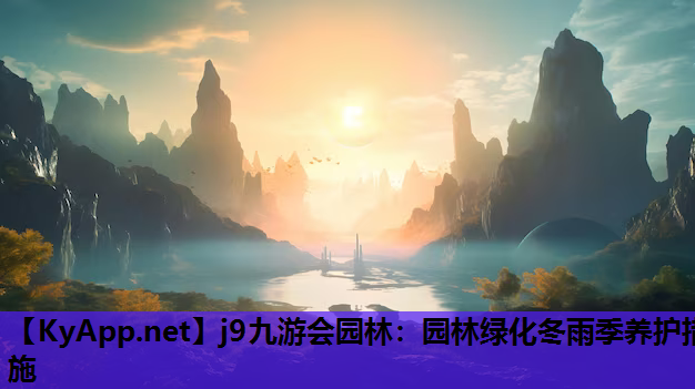 j9九游会园林：园林绿化冬雨季养护措施