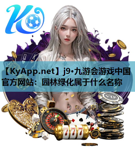 j9·九游会游戏中国官方网站：园林绿化属于什么名称