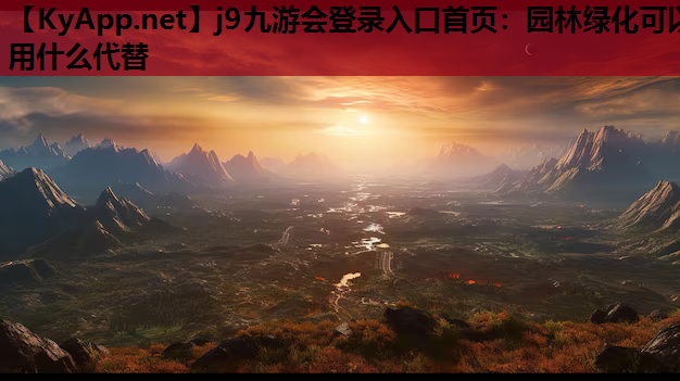 j9九游会登录入口首页：园林绿化可以用什么代替